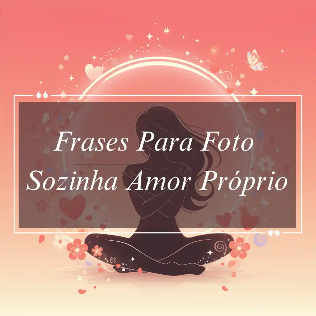 Silhueta de uma mulher sentada de pernas cruzadas com um coração brilhante, cercada por flores, corações e brilhos. O texto sobreposto diz: Frases Para Foto Sozinha Amor Próprio em um fundo rosa.