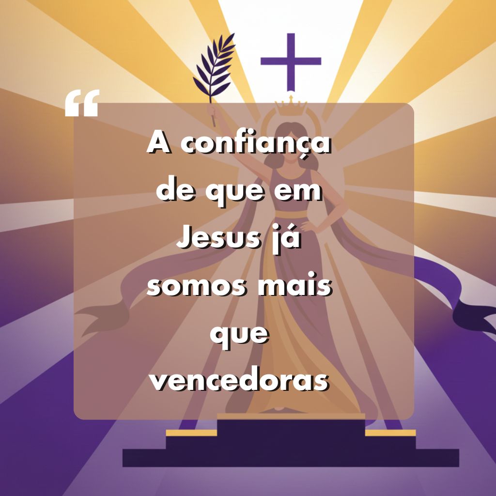 Uma figura feminina usando uma coroa está diante de uma cruz com luz radiante, segurando uma folha de palmeira. O texto sobreposto em português diz: "A confiança de que em Jesus já somos mais que vencedoras.".