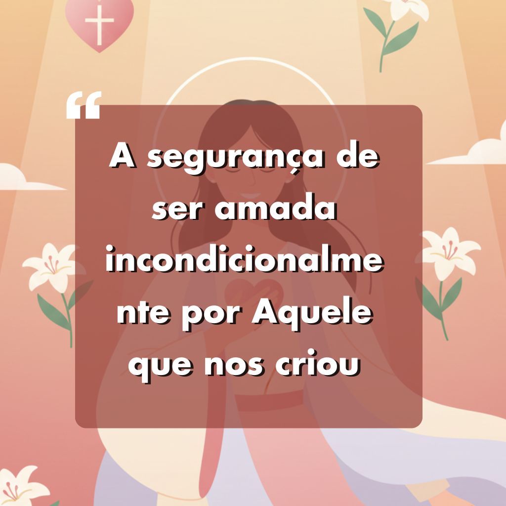 Ilustração de uma mulher com cabelos longos, cercada por lírios brancos, uma cruz e um coração sagrado. O texto sobreposto em português diz: A segurança de ser amada incondicionalmente por Aquele que nos criou.