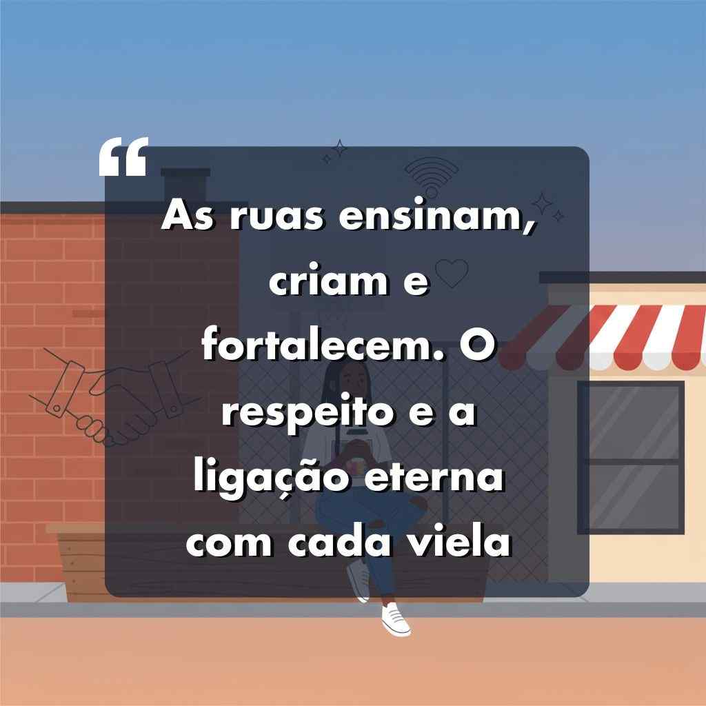Texto em português em uma caixa translúcida escura sobre uma ilustração de uma rua com edifícios: As ruas ensinam, criam e fortalecem. O respeito e a ligação eterna com cada viela. Perfeita para quem busca frases para foto sozinha maloka.