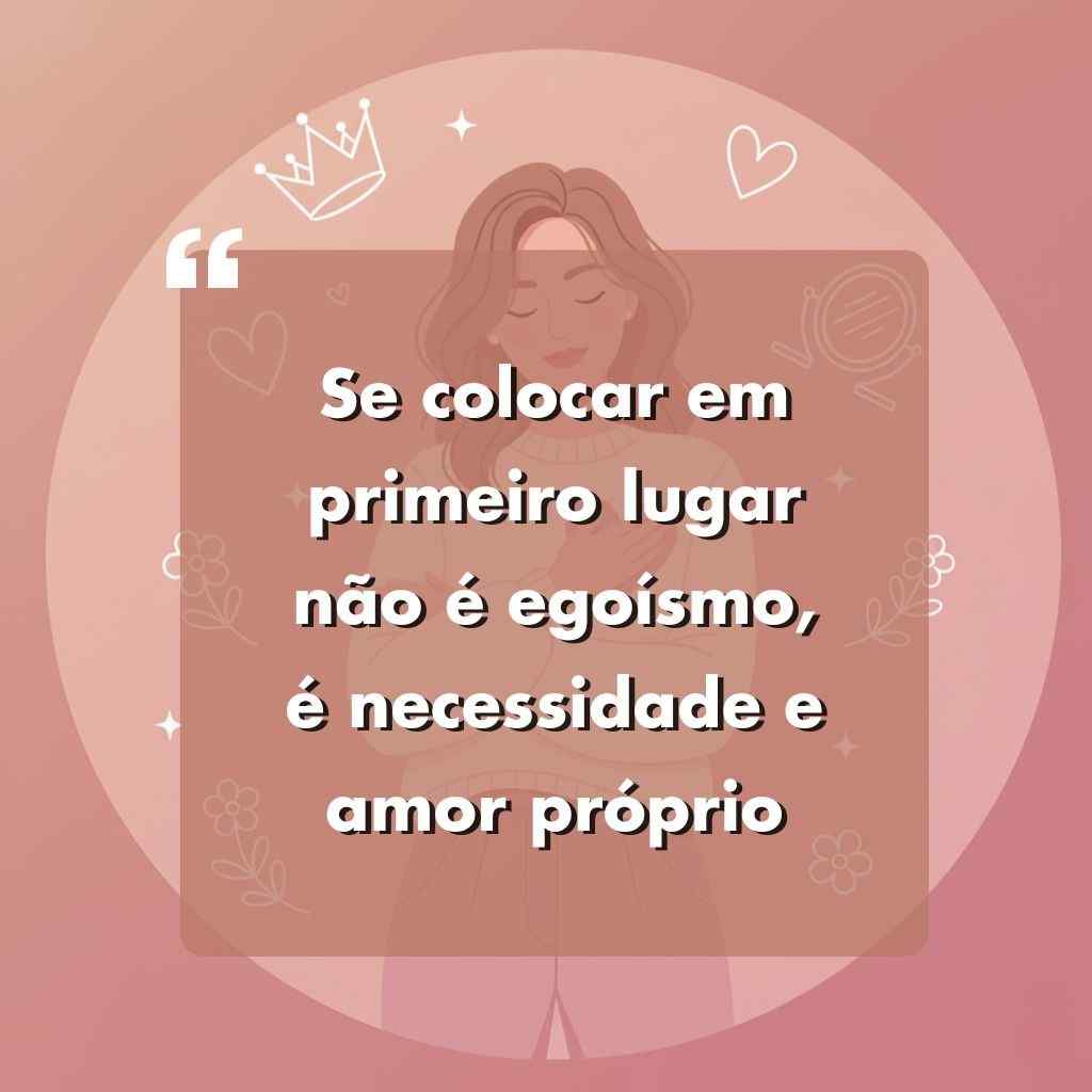 Ilustração de uma mulher com cabelos longos em um fundo rosa com corações, uma coroa e flores. O texto sobreposto em português diz: "Se colocar em primeiro lugar não é egoísmo, é necessidade e amor próprio.".