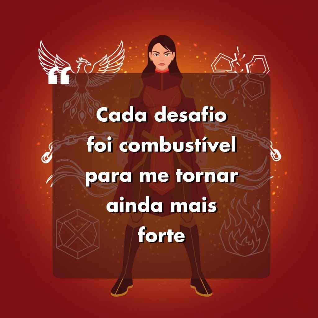 Ilustração de uma mulher forte em pé com uma expressão determinada, cercada por símbolos de chamas, correntes e uma fênix. O texto em português no centro diz: Cada desafio foi combustível para me tornar ainda mais forte.