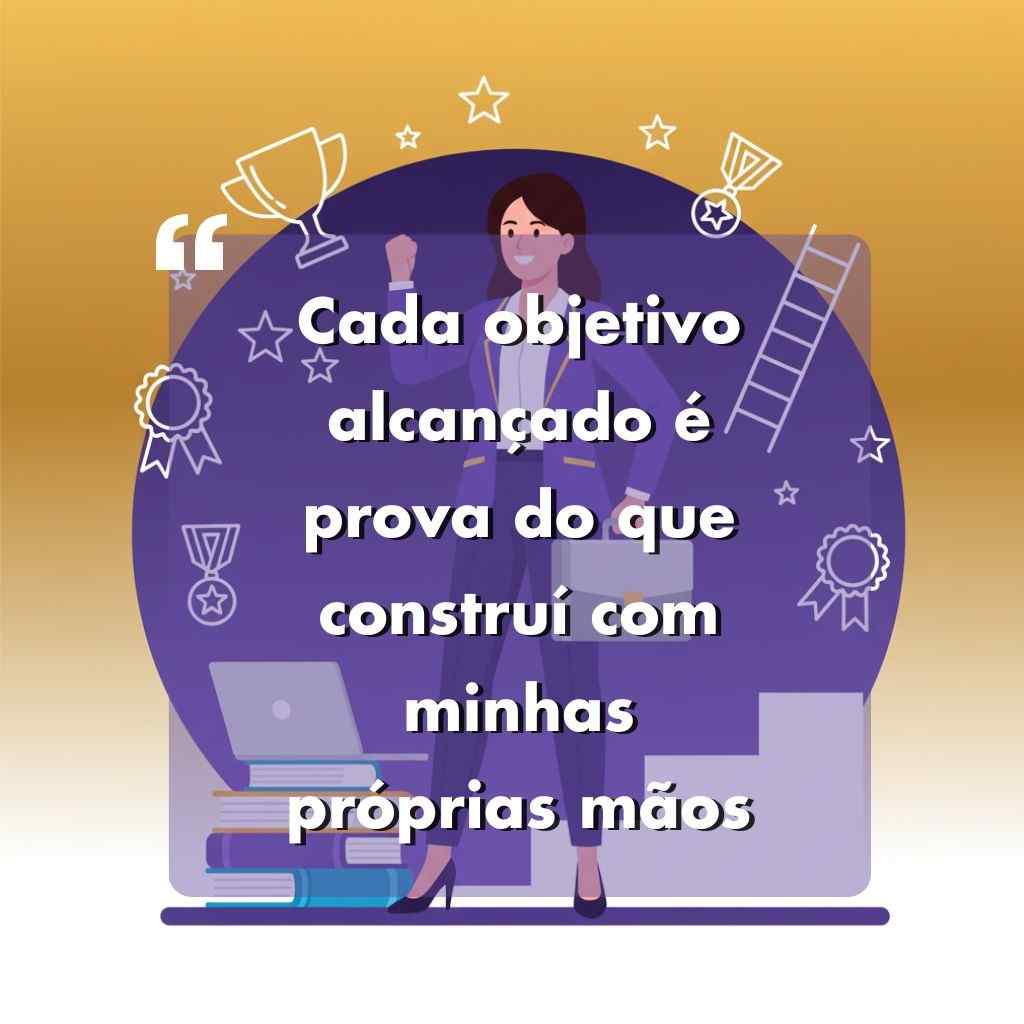 Ilustração de uma mulher confiante em traje de negócios levantando o punho, em pé ao lado de uma mesa com livros e um laptop. Aparece um texto motivacional em português: Cada objetivo alcançado é prova do que construí com minhas próprias mãos.