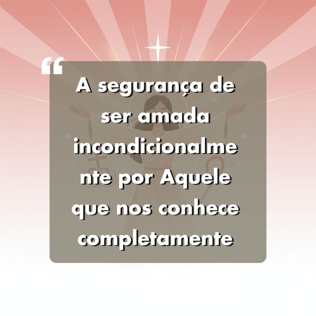 Texto branco em português em uma caixa cinza com fundo rosa: A segurança de ser amada incondicionalmente por Aquele que nos conhece completamente, com uma aspa branca e uma estrela no topo.