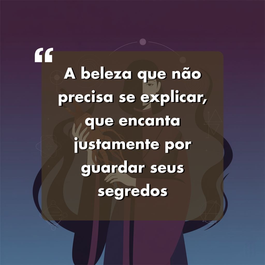 Texto em branco em uma caixa marrom semitransparente: A beleza que não precisa ser explicada, que encanta justamente por guardar seus segredos. O plano de fundo mostra um desenho abstrato de uma pessoa com cabelos longos.