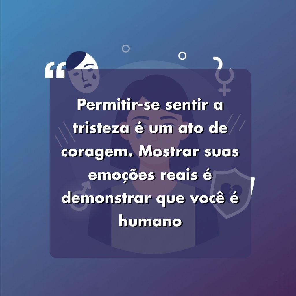 Ilustração de uma pessoa triste com um fundo azul e ícones emocionais. O texto em português diz: Permitir-se sentir a tristeza é um ato de coragem. Mostrar suas emoções reais é demonstrar que você é humano.